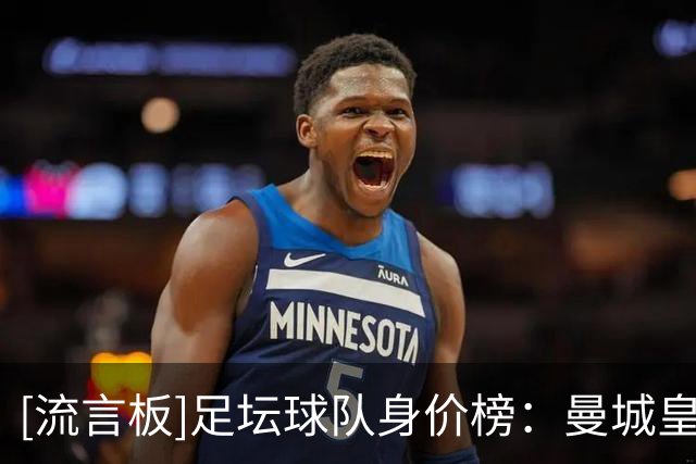 [流言板]足坛球队身价榜：曼城/皇马15亿并列第一；前20位英超占12席